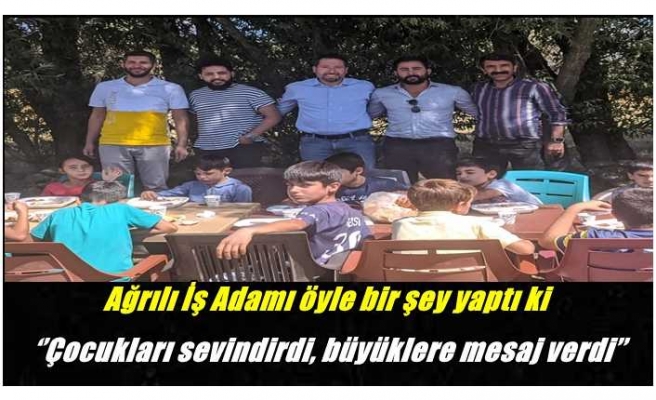 Ağrı'da bir İş Adamı öyle bir şey yaptı ki ‘’Çocukları sevindirdi, büyüklere mesaj verdi’’