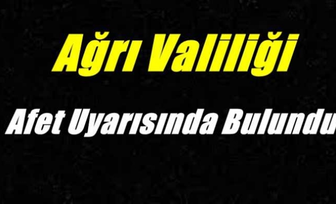 Ağrı Valiliği Afet Uyarısında Bulundu