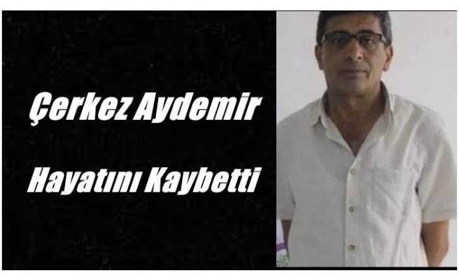 Çerkez Aydemir Hayatını Kaybetti