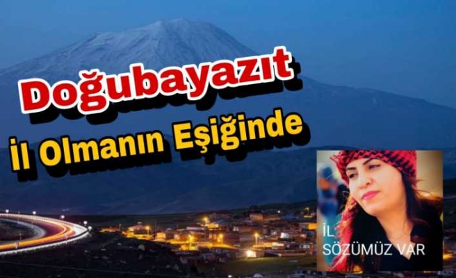 Doğubayazıt İl Olmanın Eşiğinde