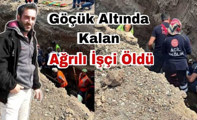 Göçük Altında Kalan Ağrılı İşçi Hayatını Kaybetti