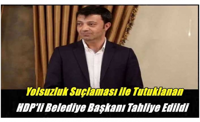 Yolsuzluktan tutuklanan HDP 'li Belediye Başkanı Tahliye Edildi
