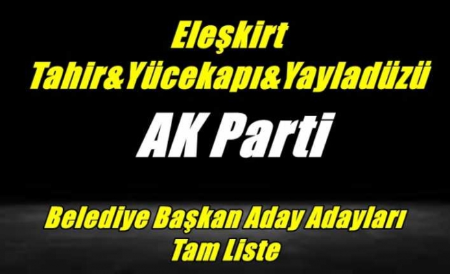 Ak Parti Eleşkirt, Tahir,Yücekapı,Yayladüzü Belediye Başkan Aday Adayları