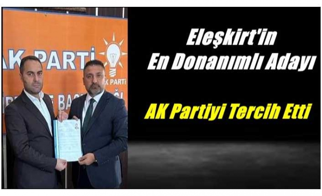 Eleşkirt'in En Donanımlı İsmi Ak Parti Aday Adayı Oldu