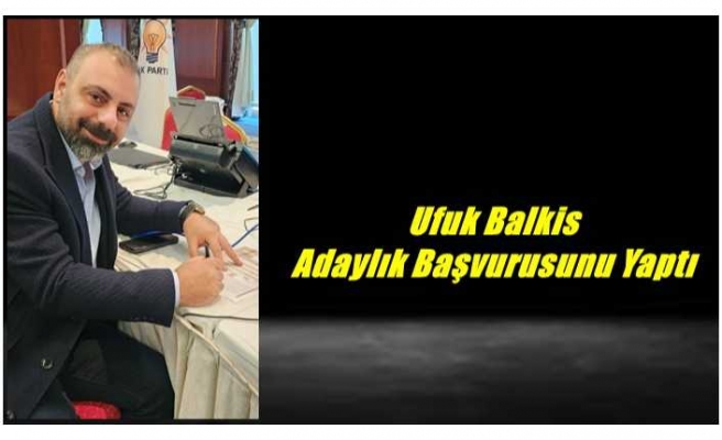 Ufuk Balkis Adaylık Başvurusunu Gerçekleştirdi