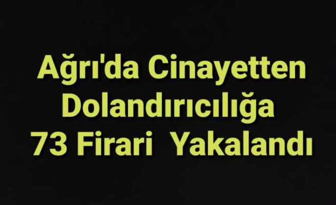 Ağrı'da 73 Firari Şahıs Yakalandı