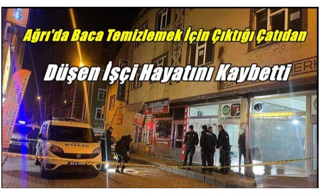 Ağrı'da Baca Temizlemek İçin Çıktığı Çatıdan Düşen İşçi Hayatını Kaybetti