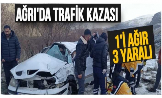 Ağrıda yaşanan kazada 1'i ağır 3 kişi yaralandı