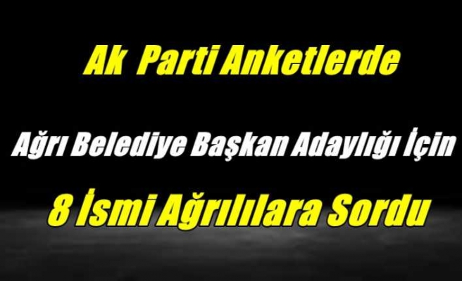 Ak Parti Anketlerde Ağrı İçin 8 Aday İsmi Sordu