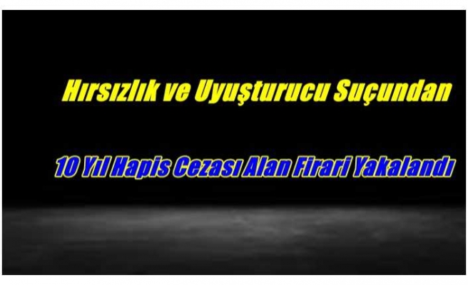 Ağrı'da Hırsızlık ve Uyuşturucudan 10 Yıl Hüküm Giyen Firari Yakalandı