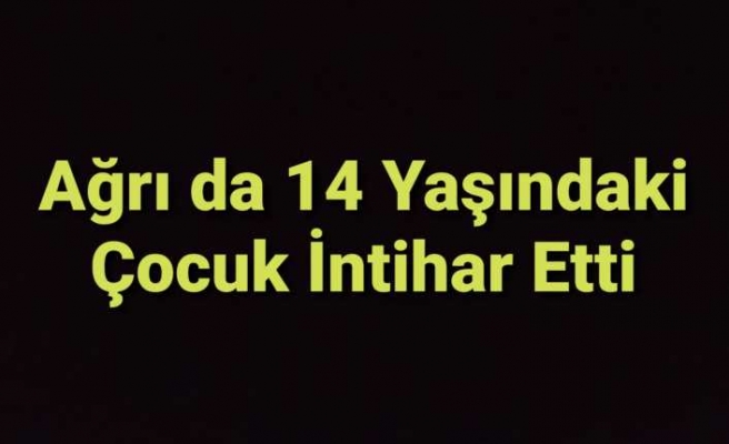 Ağrıda 14 Yaşındaki Kız Çocuğu İntihar Etti