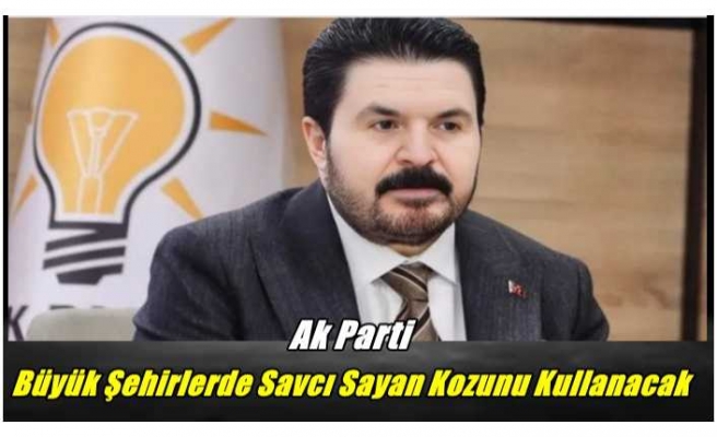 Ak Parti Büyük Şehirlerde Savcı Sayan Kozunu Kullanacak