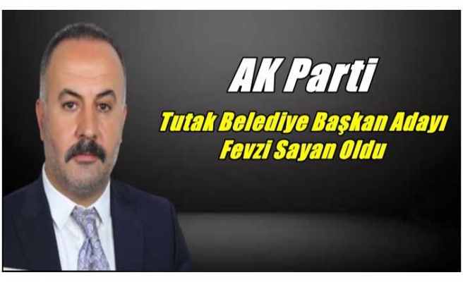 Ak Parti Tutak Belediye Başkan Adayı Fevzi Sayan Oldu