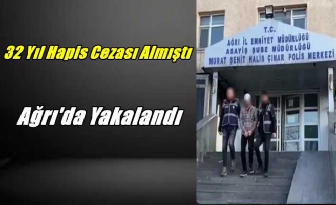 32 Yıl Hapis Cezası Alan Suç Makinası Ağrı'da Yakalandı