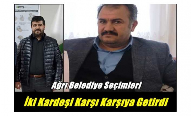 Ağrı Belediye Seçimleri İki Kardeşi Karşı Karşıya Getirdi