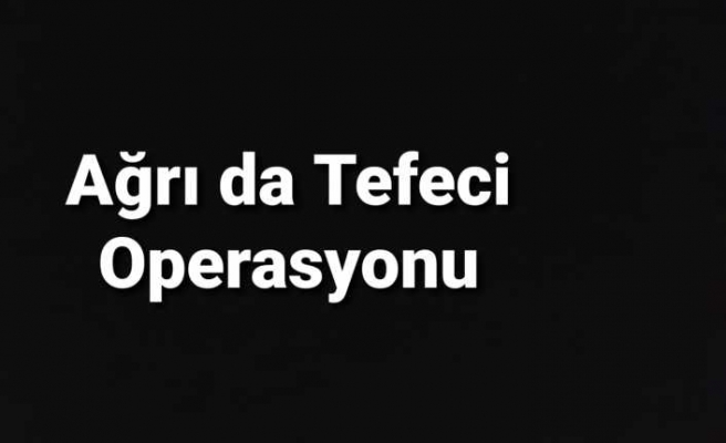 Ağrı'da Tefeci Operasyonu