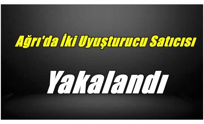 Ağrı'da Uyuşturucu Satıcısı 2 Kişi Yakalandı