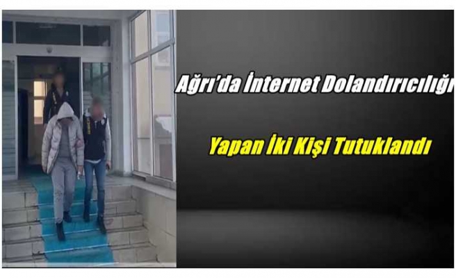 Ağrı’da İnternet Dolandırıcılığı Yapan İki Kişi Tutuklandı