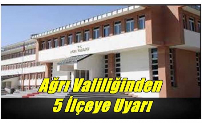 Ağrı Valiliğinden 5 İlçeye Uyarı