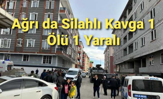 Ağrı da Silahlı Kavga 1 Ölü 1 Yaralı