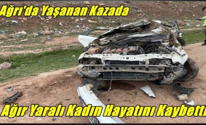 Ağrı'da Yaşanan Kazada Ağır Yaralanan Kadın Kurtaılamadı