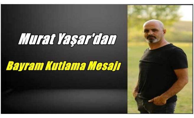 İş Adamı Murat Yaşar'dan Bayram Mesajı