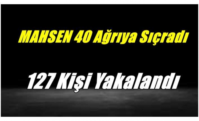 Ağrı'yı da Kapsayan Mahsen 40 Operasyonunda 127 Kişi Yakalandı