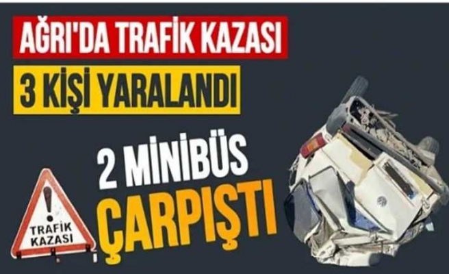Ağrı’da iki minibüsün karıştığı trafik kazasında 3 kişi yaralandı