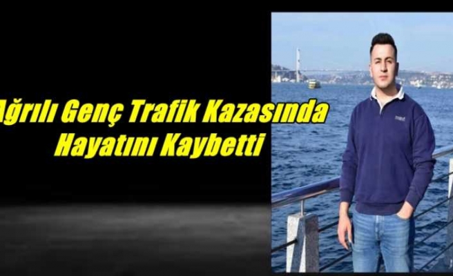 Ağrılı Genç Trafik Kazasında Hayatını Kaybetti