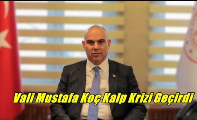 Vali Mustafa Koç Kalp Krizi Geçirdi