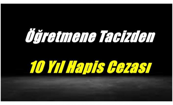 Ağrı'da Bir Öğretmene Taciz'den 10 Yıl Hapis Cezası