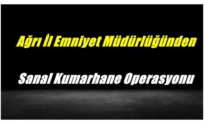 Ağrı İl Emniyet Müdürlüğünden Sanal Kumarhane Operasyonu 15 Tutuklama