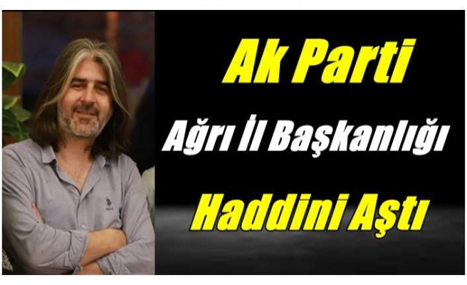 Ak Parti Ağrı İl Başkanlığı Haddini Aştı