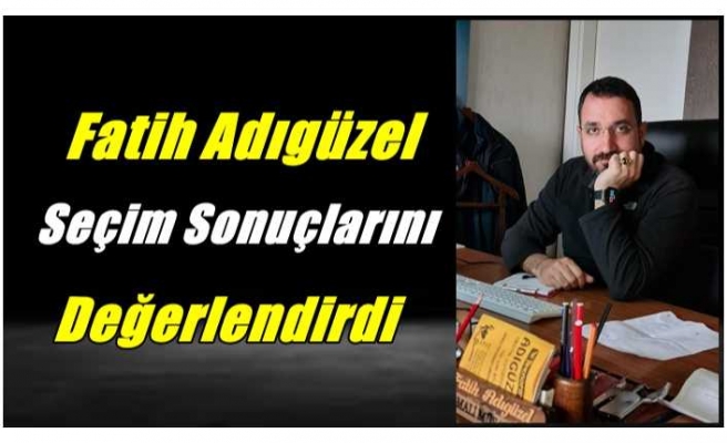 Fatih Adıgüzel Seçim Sonuçlarını Değerlendirdi
