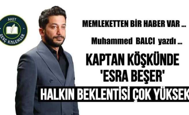 KAPTAN KÖŞKÜNDE “ESRA BEŞER”HALKIN BEKLENTİSİ YÜKSEK