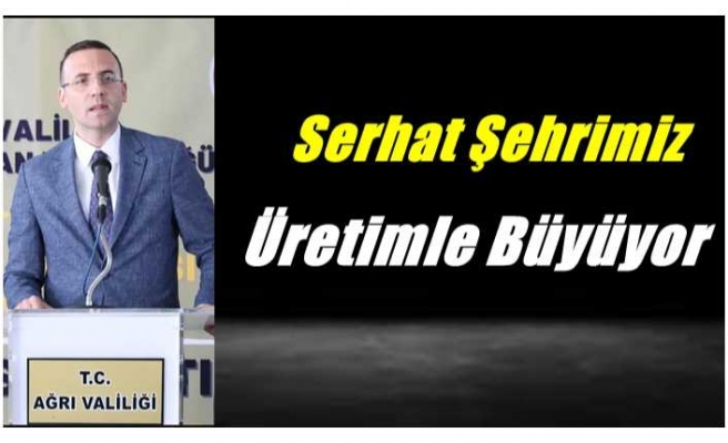 Serhat Şehrimiz Üretimle Büyüyor
