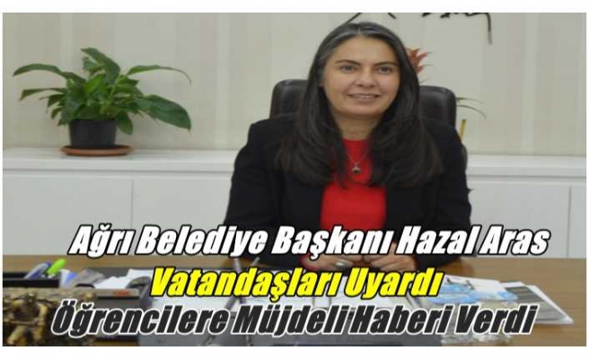 Ağrı Belediye Başkanı Hazal Aras Vatandaşları Uyardı, Öğrencilere Müjdeli Haberi Verdi