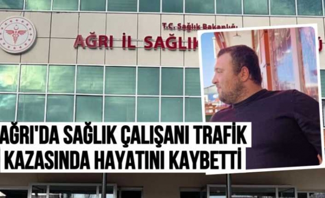 Ağrı'da Sağlık Çalışanı Kazada Hayatını Kaybetti