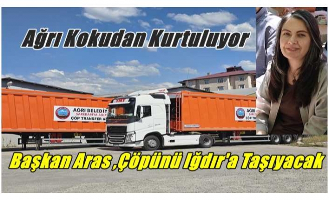 Ağrı Kokudan Kurtuluyor,Başkan Aras, Çöplerini Iğdır'a Taşıyacak