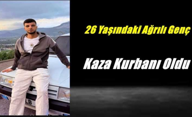 26 Yaşındaki Ağrılı Genç Kazaya Kurban Gitti