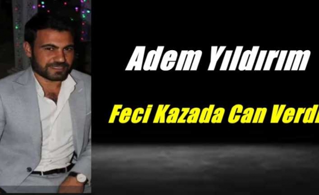 Adem Yıldırım işyerinde ki feci kazada hayatını kaybetti