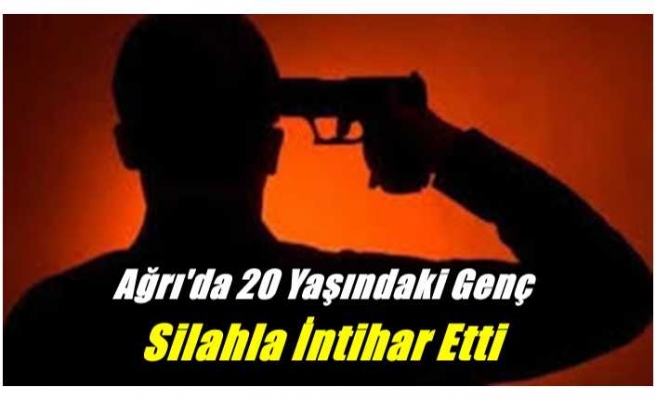 Ağrı'da 20 Yaşındaki Genç Silahla İntihar Etti