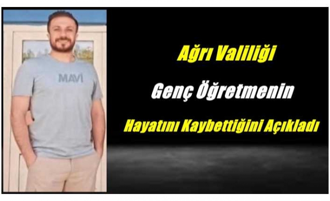 Ağrı Valiliği Genç Öğretmenin Hayatını Kaybettiğini Açıkladı