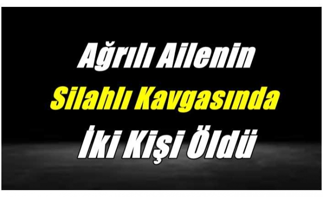 Ağrılı Amca Yeğen Kavgasında 2 Kişi Öldü 1 Kişi Yaralandı