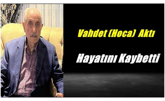 Vahdet Aktı Hayatını Kaybetti