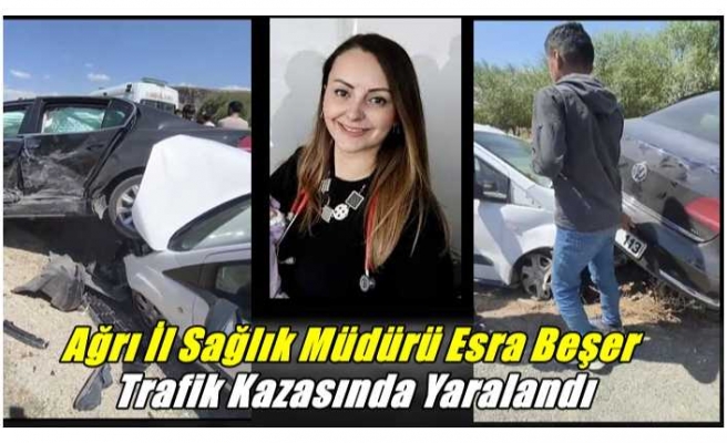 Ağrı İl Sağlık Müdürü Esra Başer Trafik Kazasında Yaralandı
