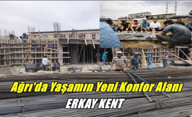Ağrı'da Yaşamın Yeni Konfor Alanı ''ERKAY KENT''