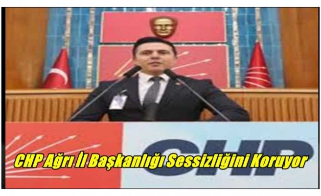 CHP Ağrı İl Başkanlığı Sessizliğini Koruyor