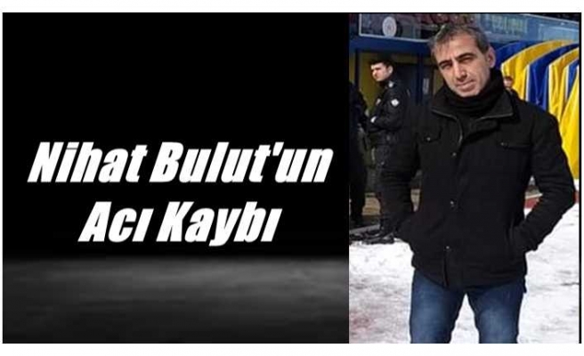 Nihat Bulut'un Acı Kaybı