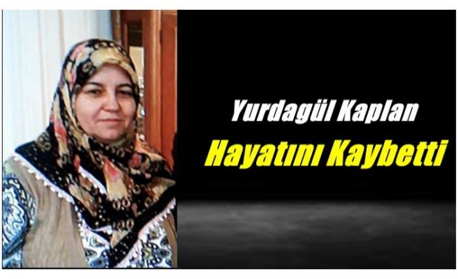 Yurdagül Kaplan Hayatını Kaybetti